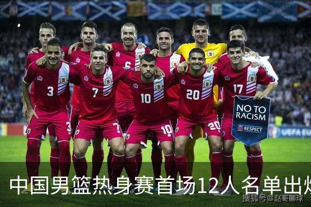 中国男篮热身赛首场12人名单出炉：赵继伟领衔 杨瀚森等9人缺席