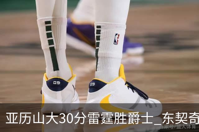 亚历山大30分雷霆胜爵士 东契奇35分率队擒熊